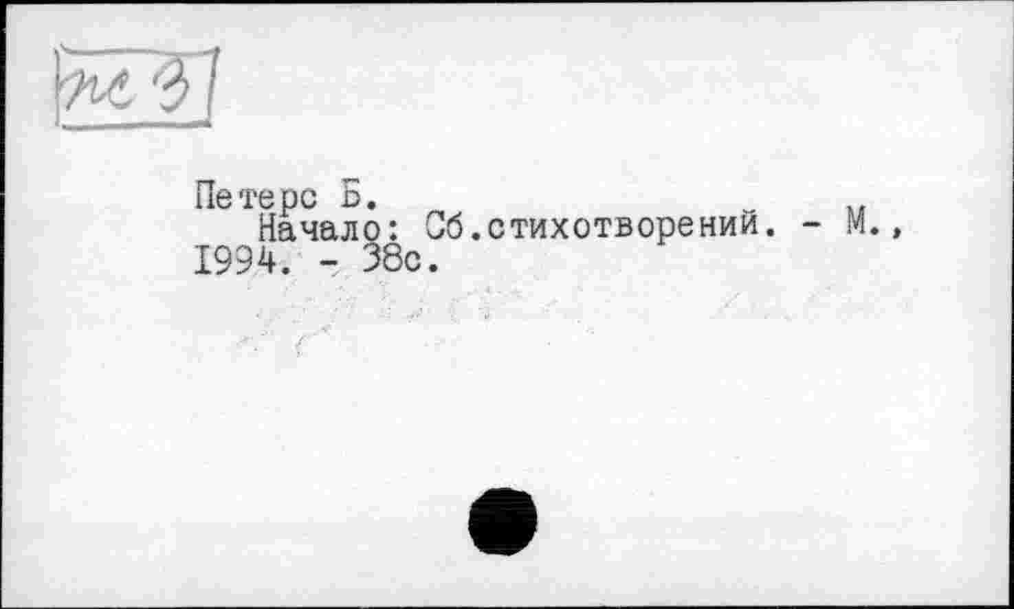 ﻿Петерс Б.	» u
Начало: Об.стихотворении. - М., 1994. - 38с.